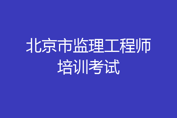 北京市监理工程师培训考试