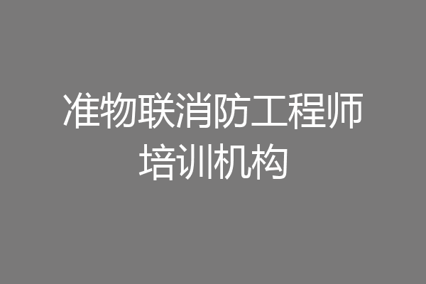 准物联消防工程师培训机构