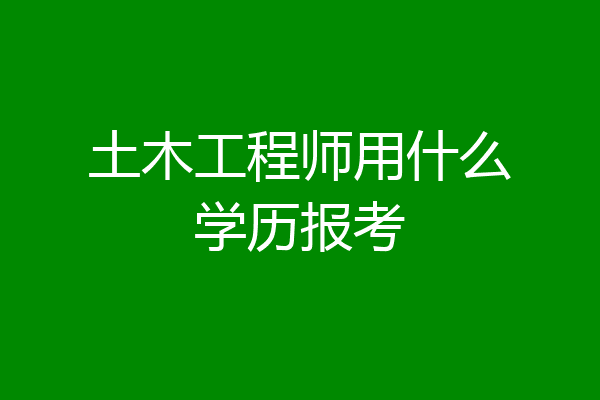 土木工程师用什么学历报考