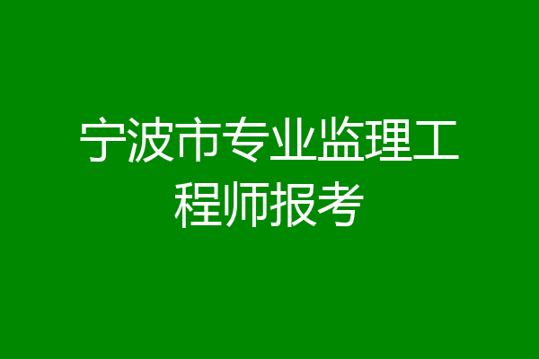 宁波市专业监理工程师报考