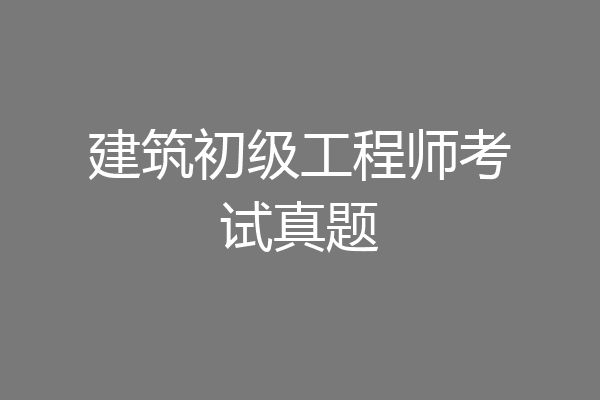 建筑初级工程师考试真题