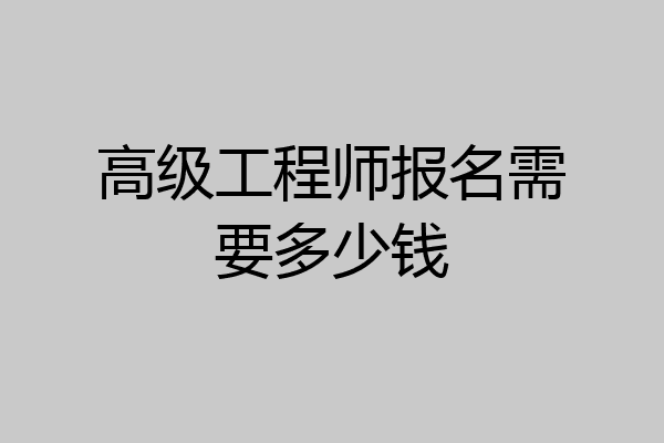 高级工程师报名需要多少钱