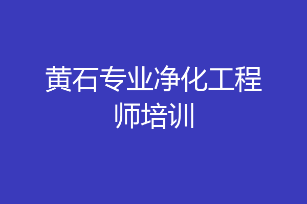 黄石专业净化工程师培训