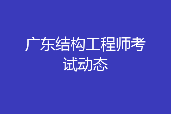 广东结构工程师考试动态