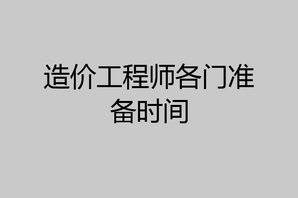 造价工程师各门准备时间