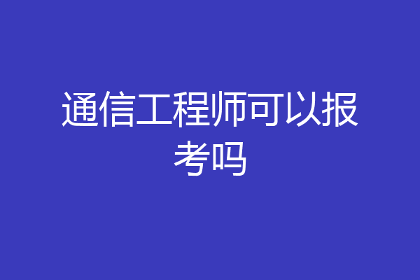 通信工程师可以报考吗