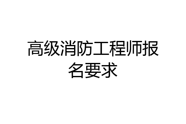 高级消防工程师报名要求