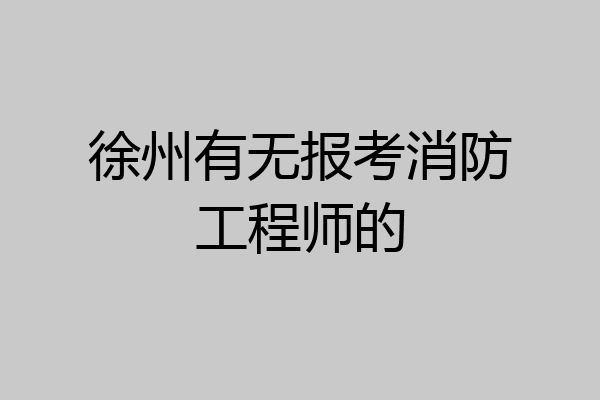 徐州有无报考消防工程师的