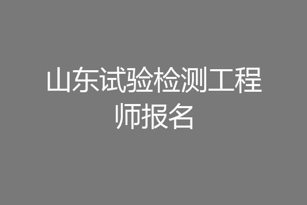 山东试验检测工程师报名