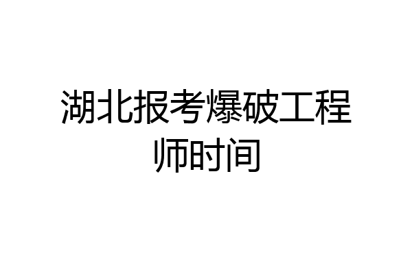 湖北报考爆破工程师时间