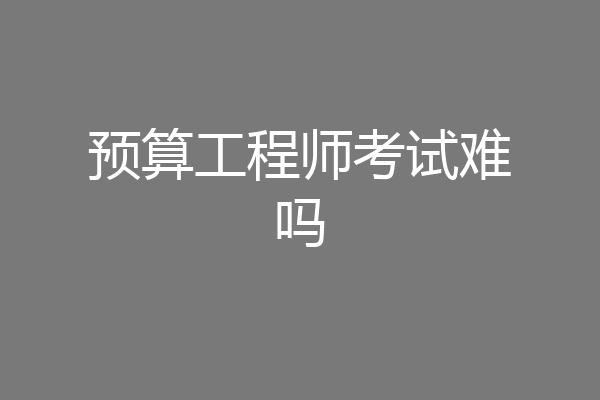 预算工程师考试难吗