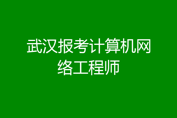 武汉报考计算机网络工程师