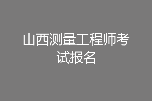 山西测量工程师考试报名