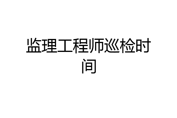 监理工程师巡检时间