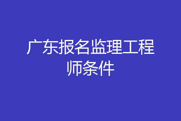 广东报名监理工程师条件