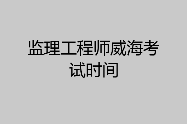 监理工程师威海考试时间