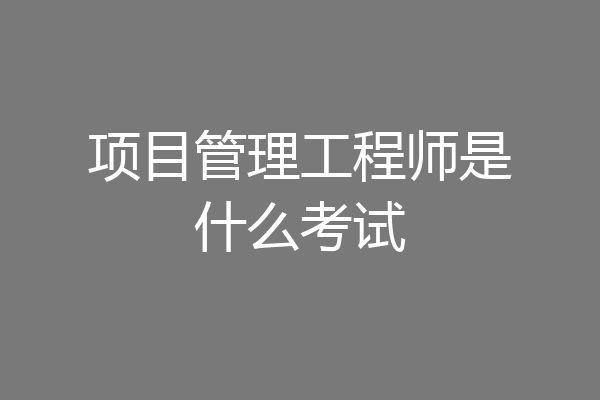 项目管理工程师是什么考试