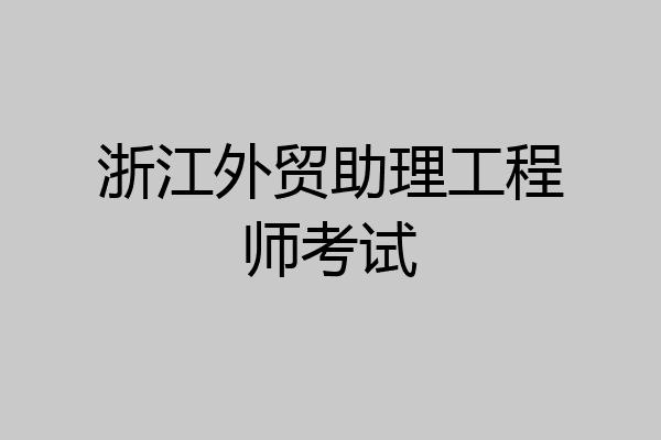 浙江外贸助理工程师考试