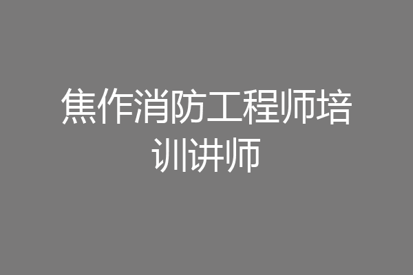 焦作消防工程师培训讲师