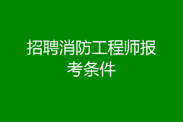 招聘消防工程师报考条件