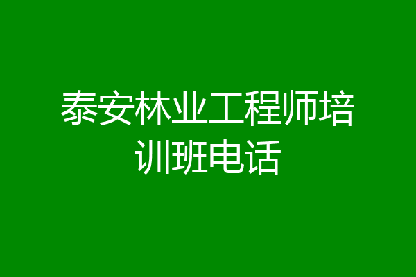 泰安林业工程师培训班电话