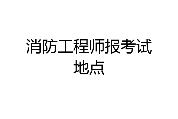 消防工程师报考试地点