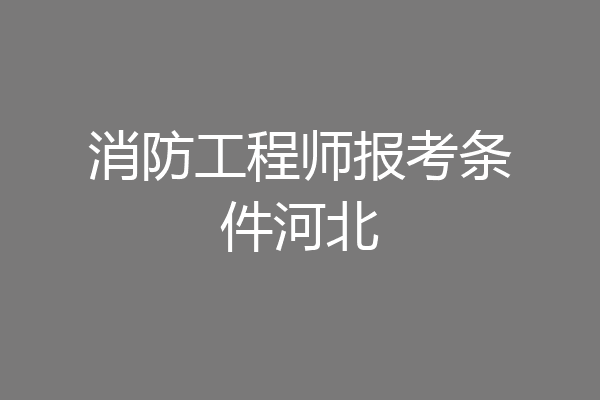 消防工程师报考条件河北