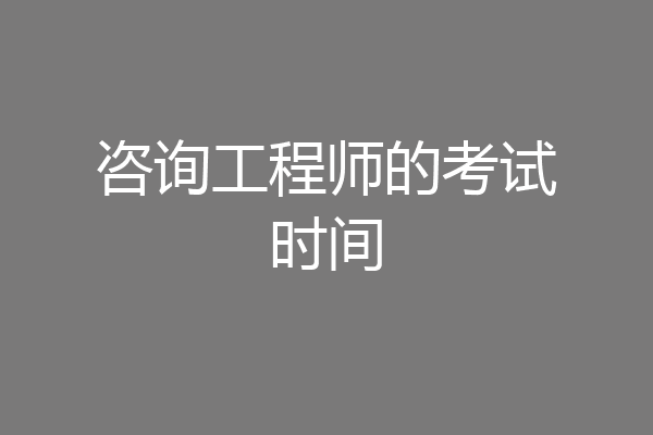 咨询工程师的考试时间