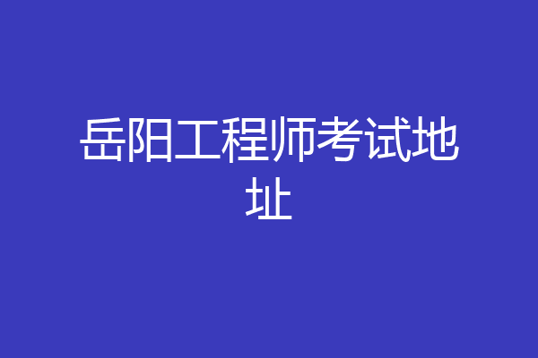 岳阳工程师考试地址
