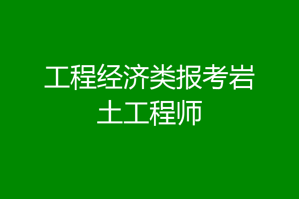 工程经济类报考岩土工程师