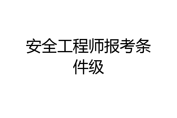 安全工程师报考条件级
