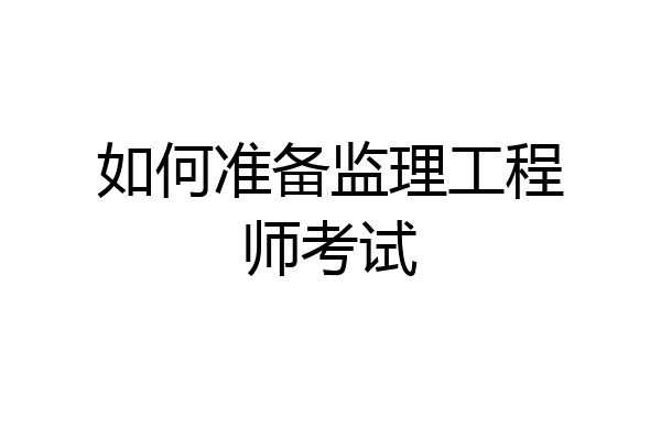 如何准备监理工程师考试