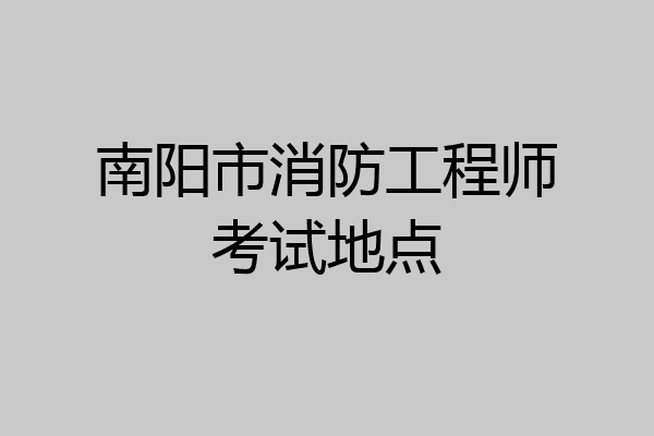南阳市消防工程师考试地点