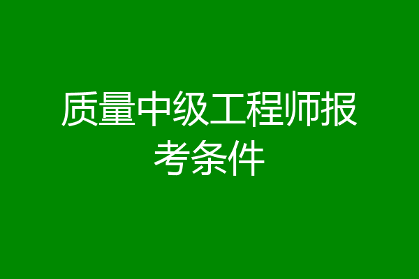 质量中级工程师报考条件