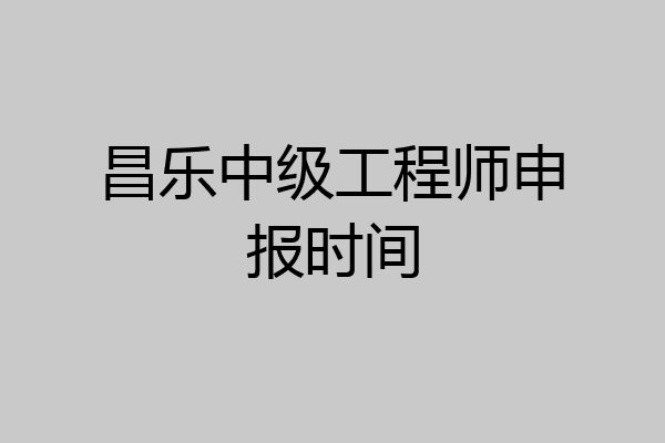 昌乐中级工程师申报时间