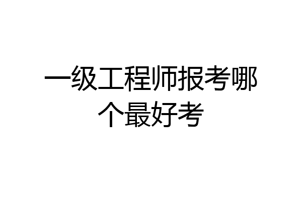 一级工程师报考哪个最好考