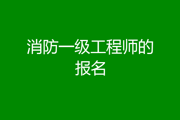消防一级工程师的报名