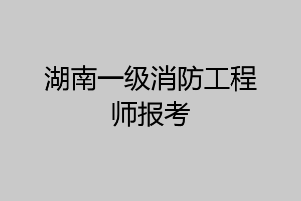 湖南一级消防工程师报考