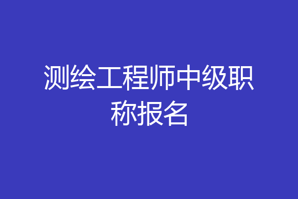 测绘工程师中级职称报名