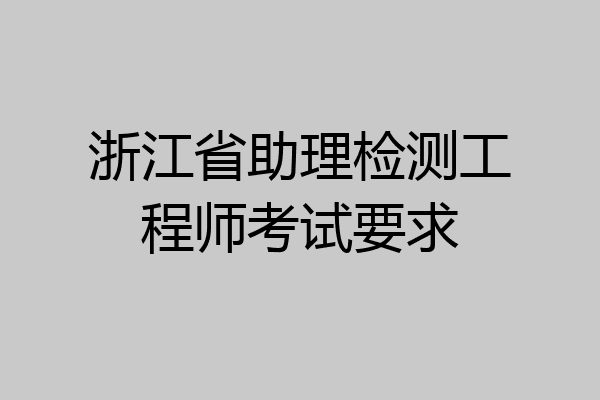 浙江省助理检测工程师考试要求