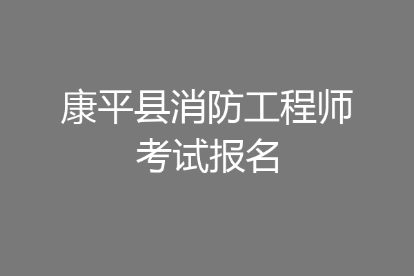 康平县消防工程师考试报名