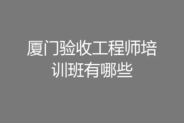 厦门验收工程师培训班有哪些