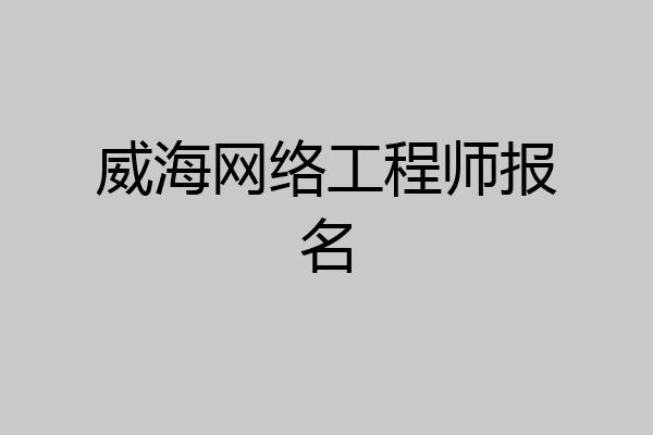 威海网络工程师报名