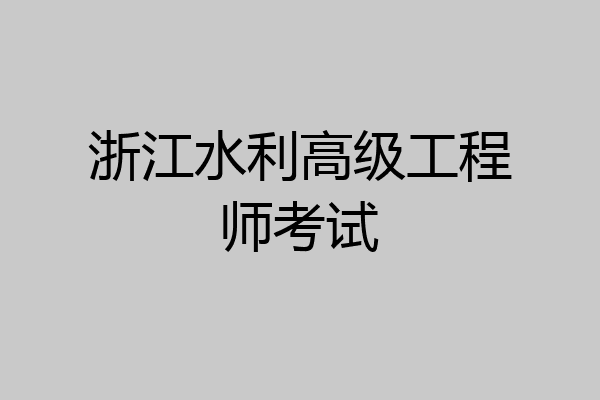 浙江水利高级工程师考试