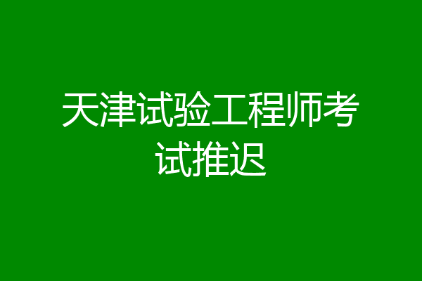 天津试验工程师考试推迟