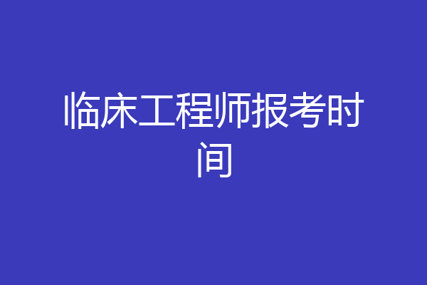 临床工程师报考时间