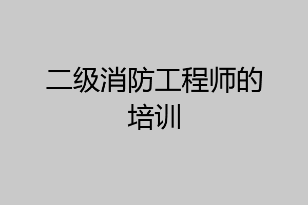 二级消防工程师的培训
