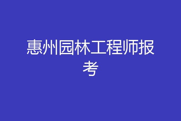 惠州园林工程师报考