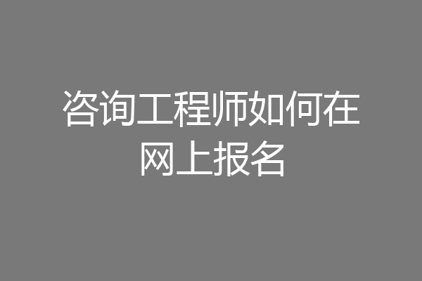 咨询工程师如何在网上报名