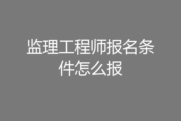 监理工程师报名条件怎么报